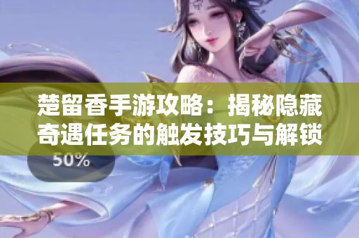 楚留香手游攻略：揭秘隐藏奇遇任务的触发技巧与解锁方法