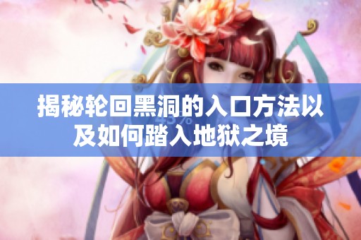 揭秘轮回黑洞的入口方法以及如何踏入地狱之境