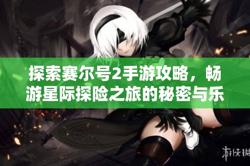 探索赛尔号2手游攻略，畅游星际探险之旅的秘密与乐趣