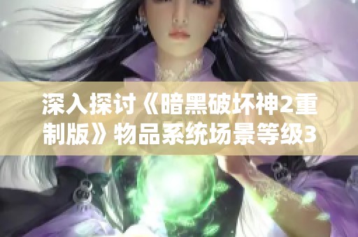 深入探讨《暗黑破坏神2重制版》物品系统场景等级3解析
