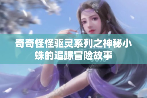 奇奇怪怪驱灵系列之神秘小蛛的追踪冒险故事