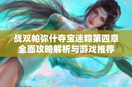 战双帕弥什夺宝迷粽第四章全面攻略解析与游戏推荐