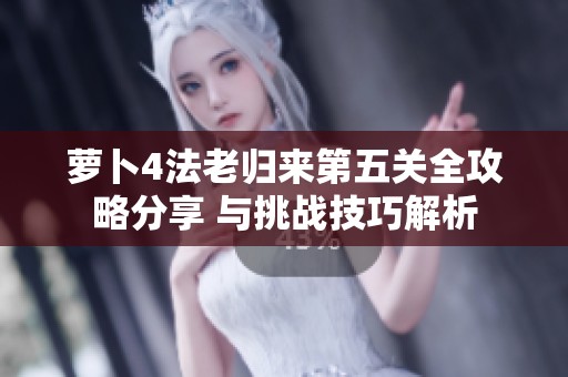 萝卜4法老归来第五关全攻略分享 与挑战技巧解析