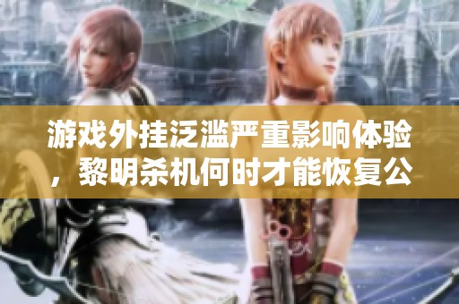 游戏外挂泛滥严重影响体验，黎明杀机何时才能恢复公平竞争环境