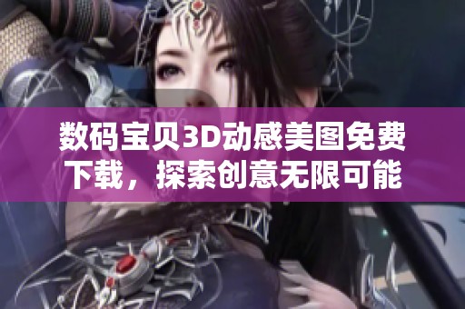 数码宝贝3D动感美图免费下载，探索创意无限可能