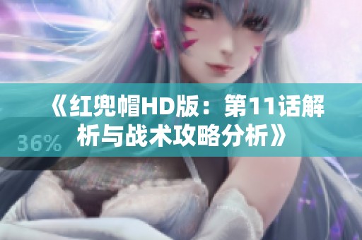 《红兜帽HD版：第11话解析与战术攻略分析》
