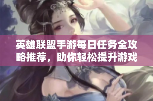 英雄联盟手游每日任务全攻略推荐，助你轻松提升游戏技巧