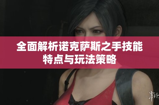 全面解析诺克萨斯之手技能特点与玩法策略