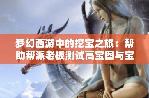 梦幻西游中的挖宝之旅：帮助帮派老板测试高宝图与宝箱分享