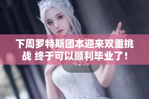 下周罗特斯团本迎来双重挑战 终于可以顺利毕业了！