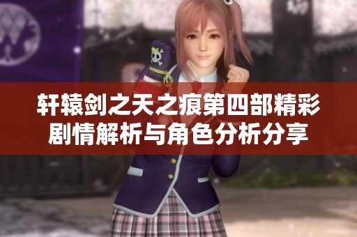 轩辕剑之天之痕第四部精彩剧情解析与角色分析分享