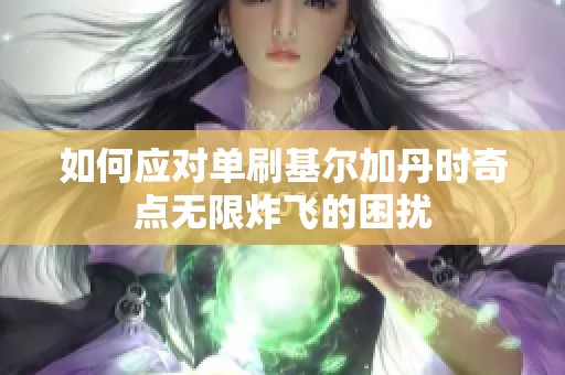 如何应对单刷基尔加丹时奇点无限炸飞的困扰