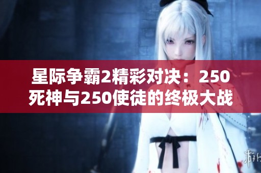 星际争霸2精彩对决：250死神与250使徒的终极大战