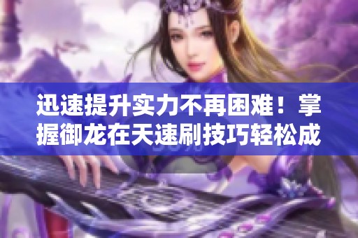 迅速提升实力不再困难！掌握御龙在天速刷技巧轻松成顶级高手