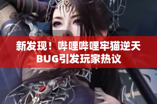 新发现！哔哩哔哩牢猫逆天BUG引发玩家热议