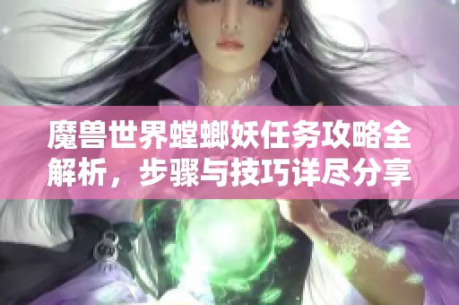 魔兽世界螳螂妖任务攻略全解析，步骤与技巧详尽分享