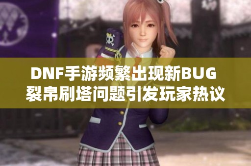 DNF手游频繁出现新BUG 裂帛刷塔问题引发玩家热议