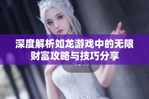 深度解析如龙游戏中的无限财富攻略与技巧分享