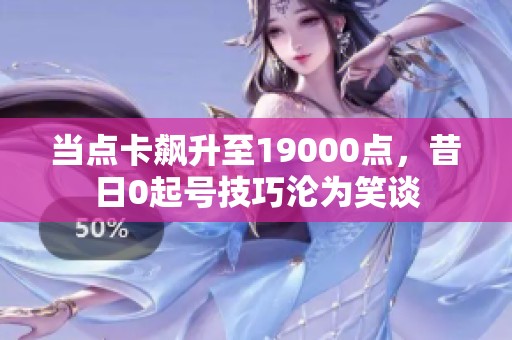 当点卡飙升至19000点，昔日0起号技巧沦为笑谈