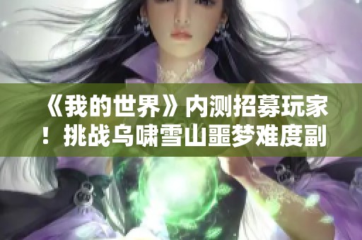 《我的世界》内测招募玩家！挑战乌啸雪山噩梦难度副本实录揭秘
