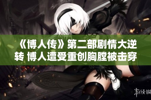 《博人传》第二部剧情大逆转 博人遭受重创胸膛被击穿