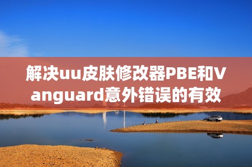 解决uu皮肤修改器PBE和Vanguard意外错误的有效方法