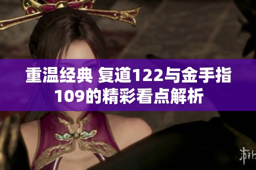 重温经典 复道122与金手指109的精彩看点解析