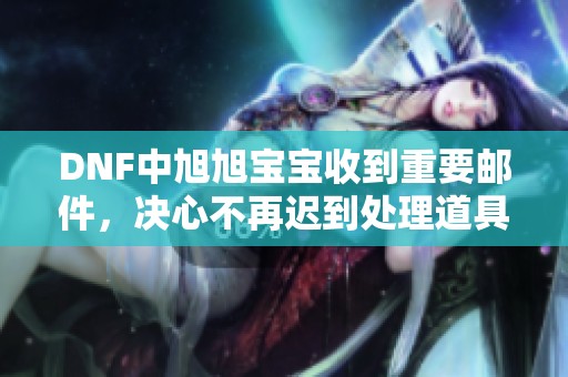 DNF中旭旭宝宝收到重要邮件，决心不再迟到处理道具问题