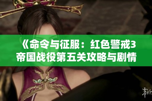 《命令与征服：红色警戒3帝国战役第五关攻略与剧情解析》