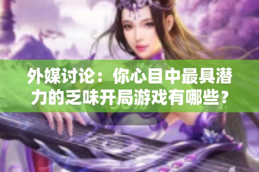 外媒讨论：你心目中最具潜力的乏味开局游戏有哪些？