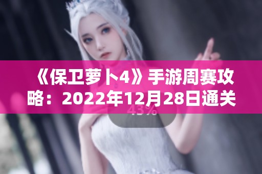 《保卫萝卜4》手游周赛攻略：2022年12月28日通关技巧与心得分享