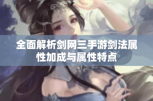 全面解析剑网三手游剑法属性加成与属性特点
