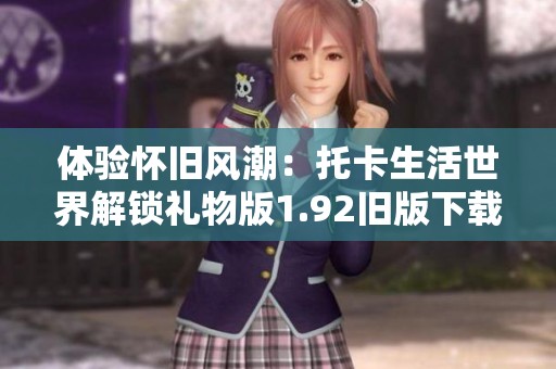 体验怀旧风潮：托卡生活世界解锁礼物版1.92旧版下载安装指南