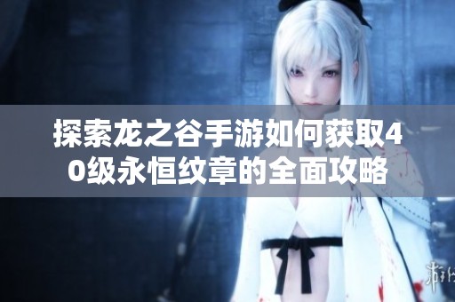 探索龙之谷手游如何获取40级永恒纹章的全面攻略