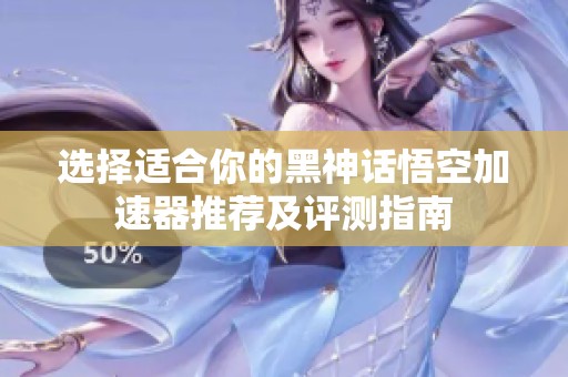 选择适合你的黑神话悟空加速器推荐及评测指南
