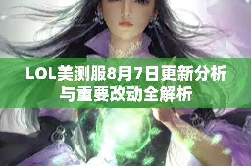 LOL美测服8月7日更新分析与重要改动全解析