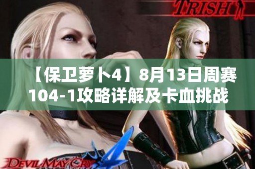 【保卫萝卜4】8月13日周赛104-1攻略详解及卡血挑战技巧分享