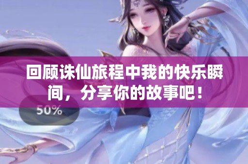 回顾诛仙旅程中我的快乐瞬间，分享你的故事吧！