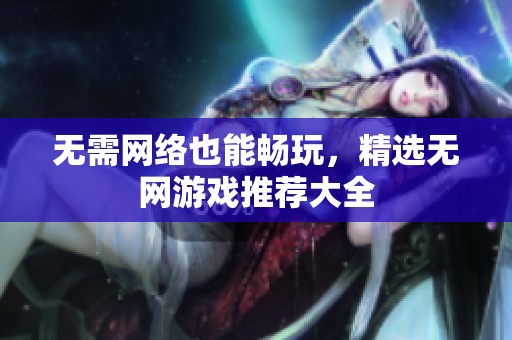 无需网络也能畅玩，精选无网游戏推荐大全