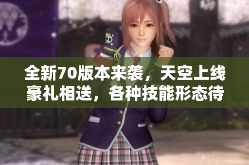 全新70版本来袭，天空上线豪礼相送，各种技能形态待你探索！