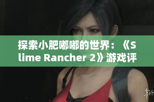 探索小肥嘟嘟的世界：《Slime Rancher 2》游戏评测第134期