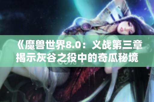 《魔兽世界8.0：义战第三章揭示灰谷之役中的奇瓜秘境》