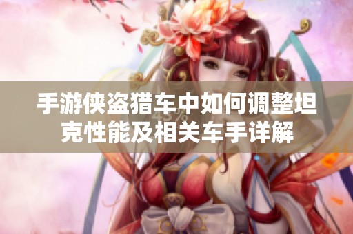 手游侠盗猎车中如何调整坦克性能及相关车手详解