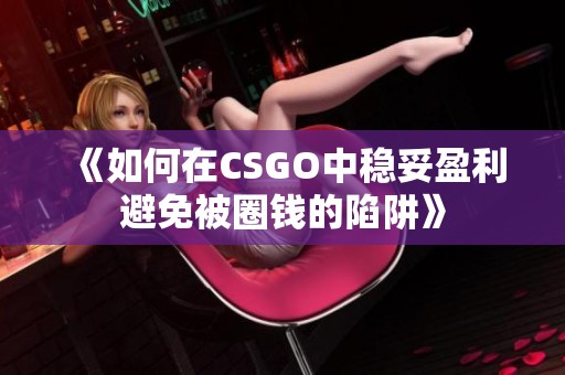 《如何在CSGO中稳妥盈利避免被圈钱的陷阱》