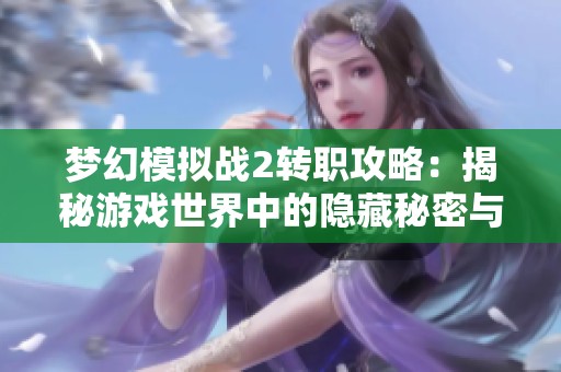 梦幻模拟战2转职攻略：揭秘游戏世界中的隐藏秘密与技巧