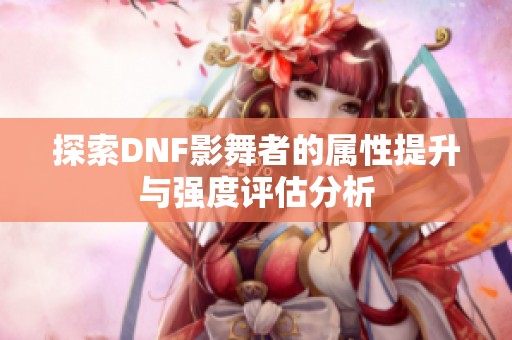探索DNF影舞者的属性提升与强度评估分析