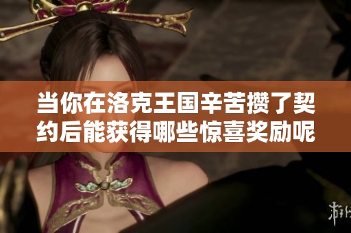 当你在洛克王国辛苦攒了契约后能获得哪些惊喜奖励呢