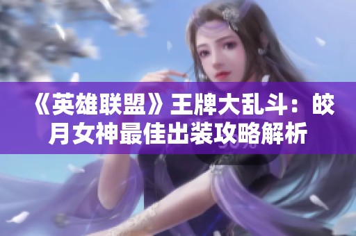 《英雄联盟》王牌大乱斗：皎月女神最佳出装攻略解析