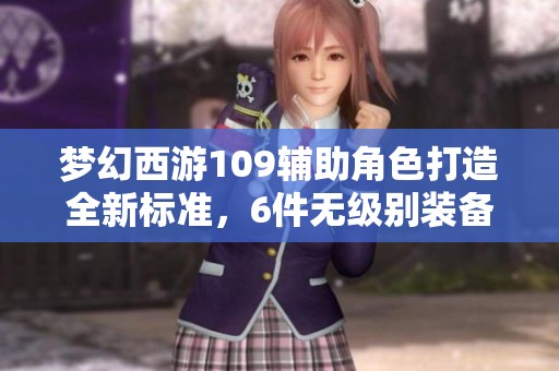 梦幻西游109辅助角色打造全新标准，6件无级别装备激活愤怒5特技攻略分享