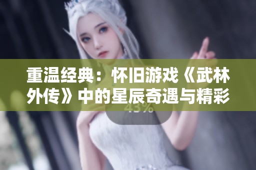 重温经典：怀旧游戏《武林外传》中的星辰奇遇与精彩故事